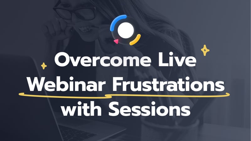 Overcome Live Webinar Frustrations with Sessions